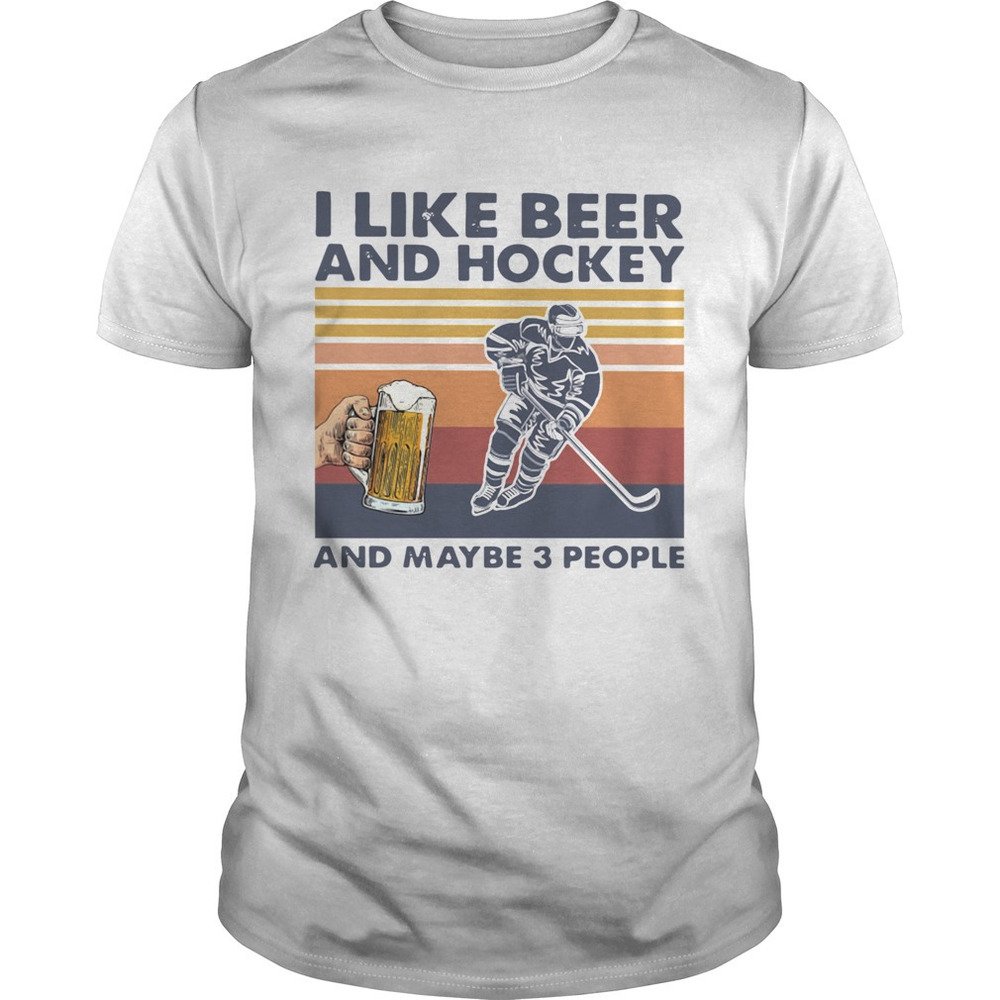 I Like Beer And Hockey And Maybe 3 People  Shirt